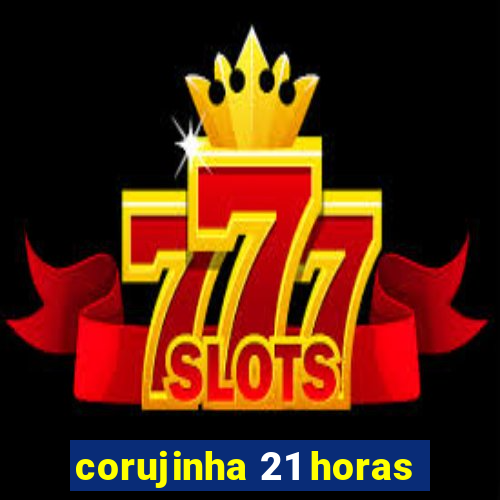 corujinha 21 horas